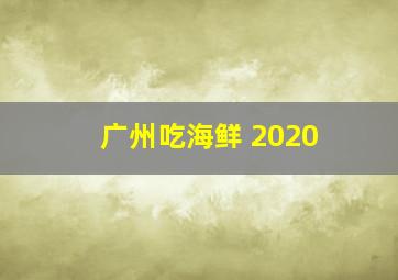 广州吃海鲜 2020